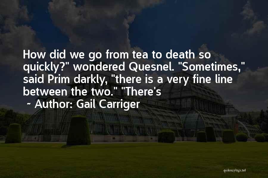 Gail Carriger Quotes: How Did We Go From Tea To Death So Quickly? Wondered Quesnel. Sometimes, Said Prim Darkly, There Is A Very