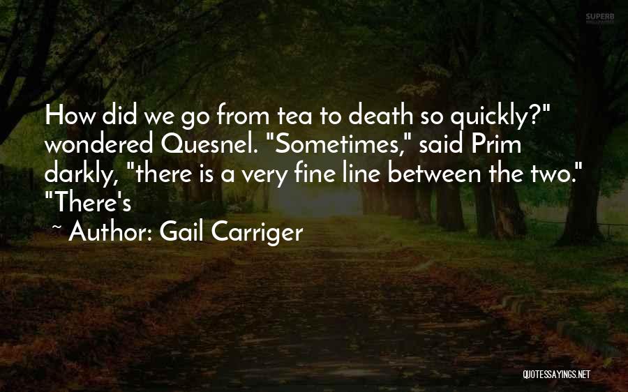 Gail Carriger Quotes: How Did We Go From Tea To Death So Quickly? Wondered Quesnel. Sometimes, Said Prim Darkly, There Is A Very