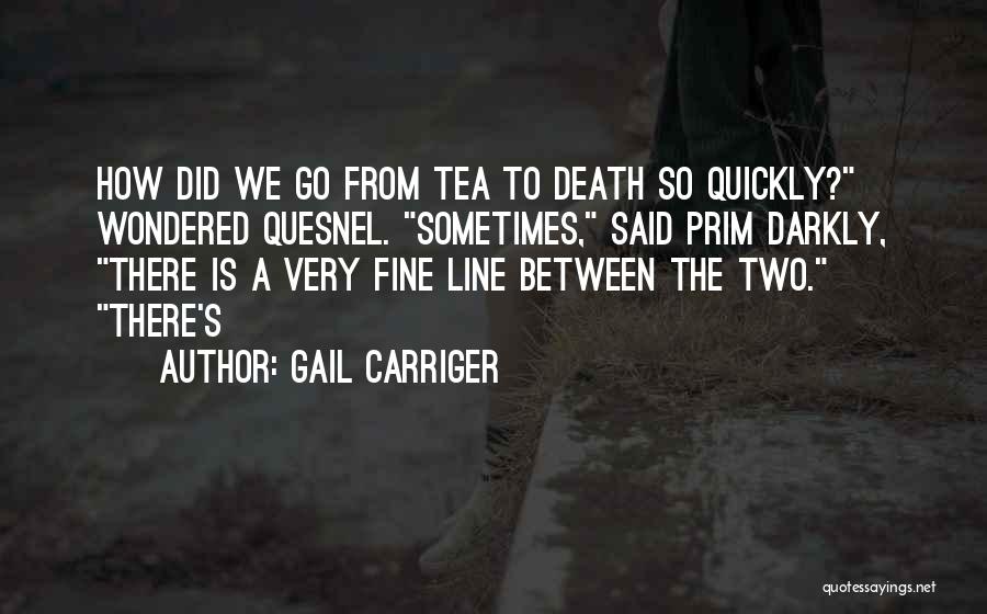 Gail Carriger Quotes: How Did We Go From Tea To Death So Quickly? Wondered Quesnel. Sometimes, Said Prim Darkly, There Is A Very