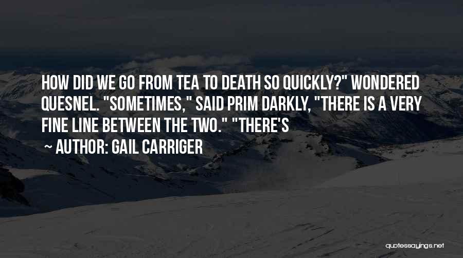 Gail Carriger Quotes: How Did We Go From Tea To Death So Quickly? Wondered Quesnel. Sometimes, Said Prim Darkly, There Is A Very