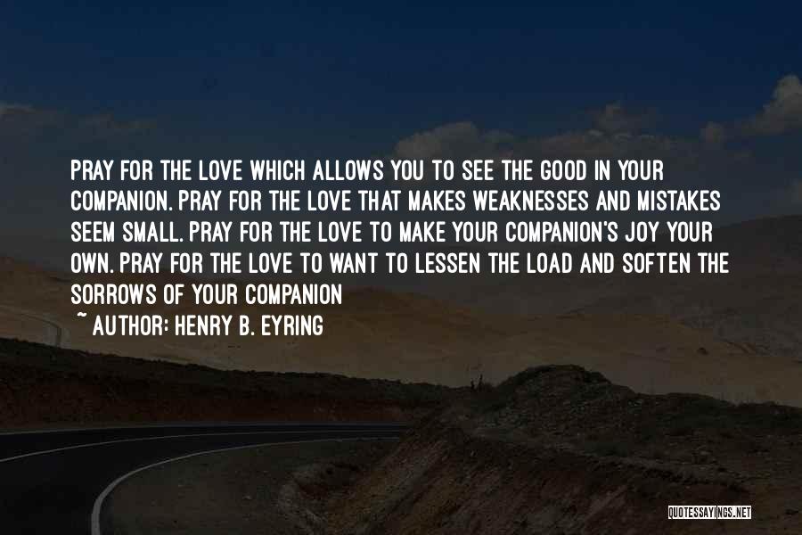 Henry B. Eyring Quotes: Pray For The Love Which Allows You To See The Good In Your Companion. Pray For The Love That Makes