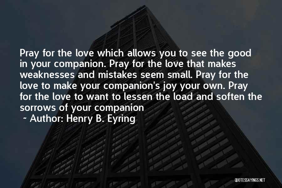 Henry B. Eyring Quotes: Pray For The Love Which Allows You To See The Good In Your Companion. Pray For The Love That Makes