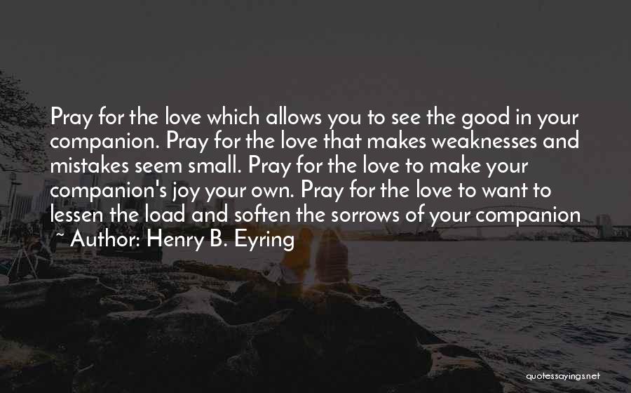 Henry B. Eyring Quotes: Pray For The Love Which Allows You To See The Good In Your Companion. Pray For The Love That Makes