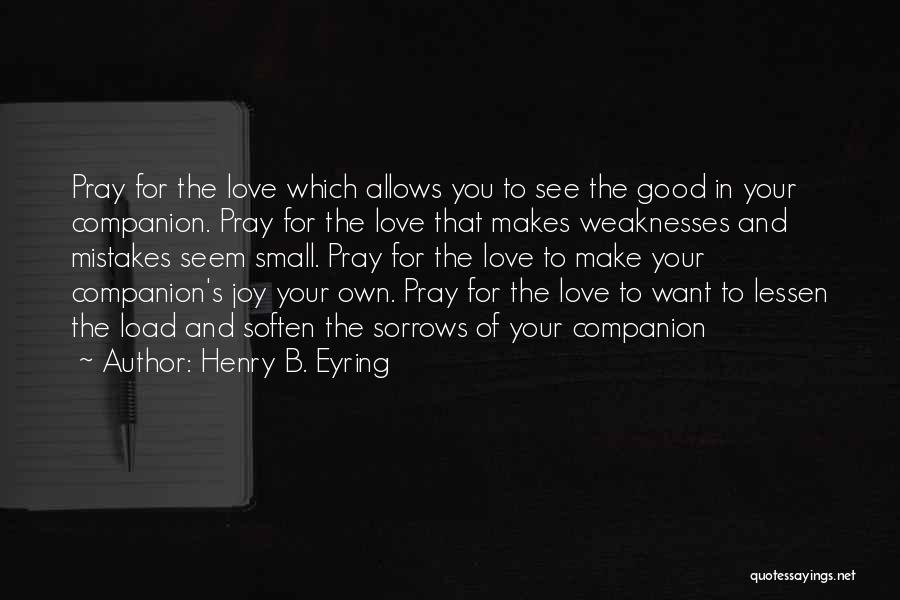 Henry B. Eyring Quotes: Pray For The Love Which Allows You To See The Good In Your Companion. Pray For The Love That Makes