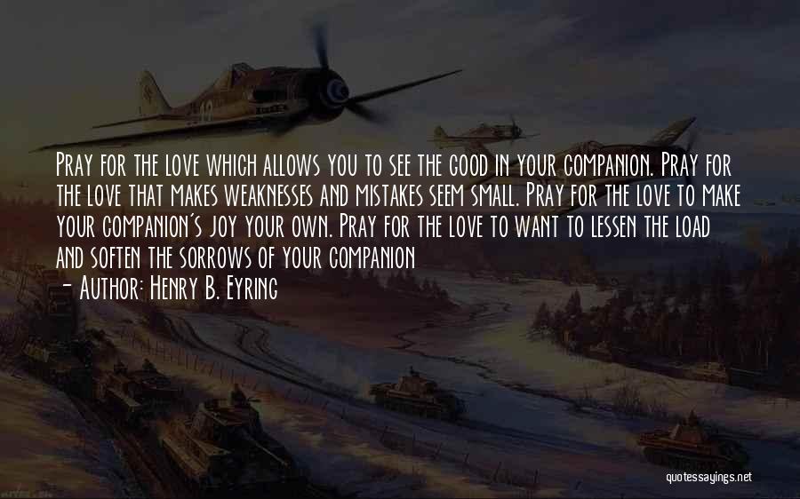 Henry B. Eyring Quotes: Pray For The Love Which Allows You To See The Good In Your Companion. Pray For The Love That Makes