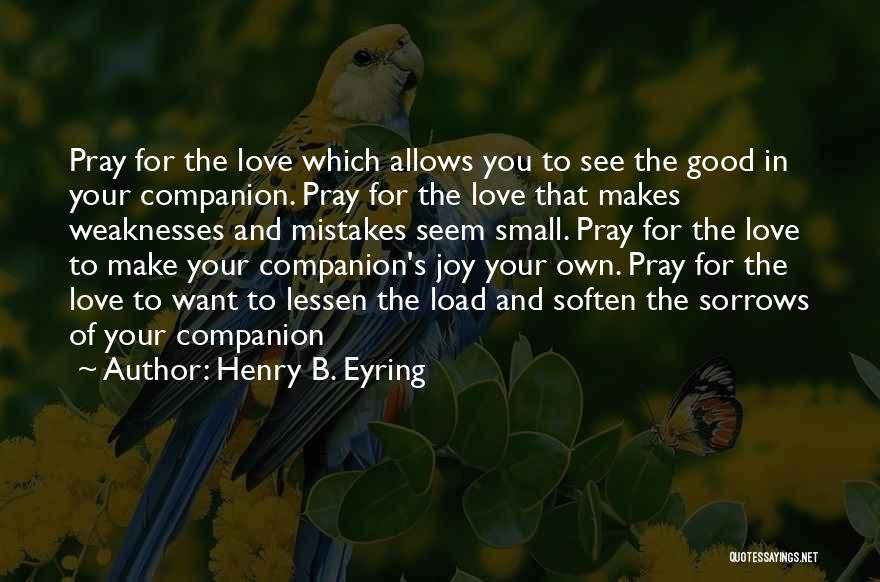 Henry B. Eyring Quotes: Pray For The Love Which Allows You To See The Good In Your Companion. Pray For The Love That Makes