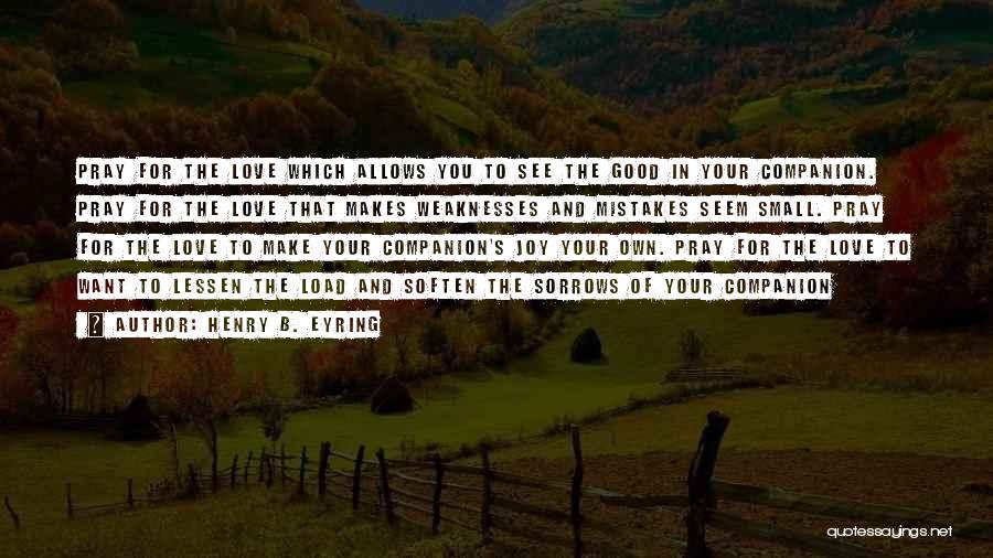 Henry B. Eyring Quotes: Pray For The Love Which Allows You To See The Good In Your Companion. Pray For The Love That Makes