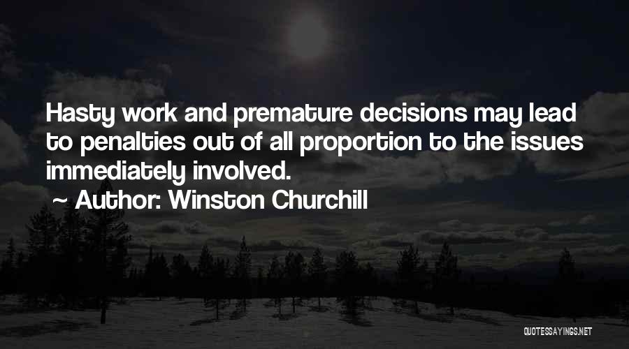 Winston Churchill Quotes: Hasty Work And Premature Decisions May Lead To Penalties Out Of All Proportion To The Issues Immediately Involved.