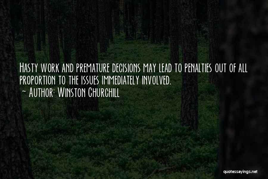 Winston Churchill Quotes: Hasty Work And Premature Decisions May Lead To Penalties Out Of All Proportion To The Issues Immediately Involved.