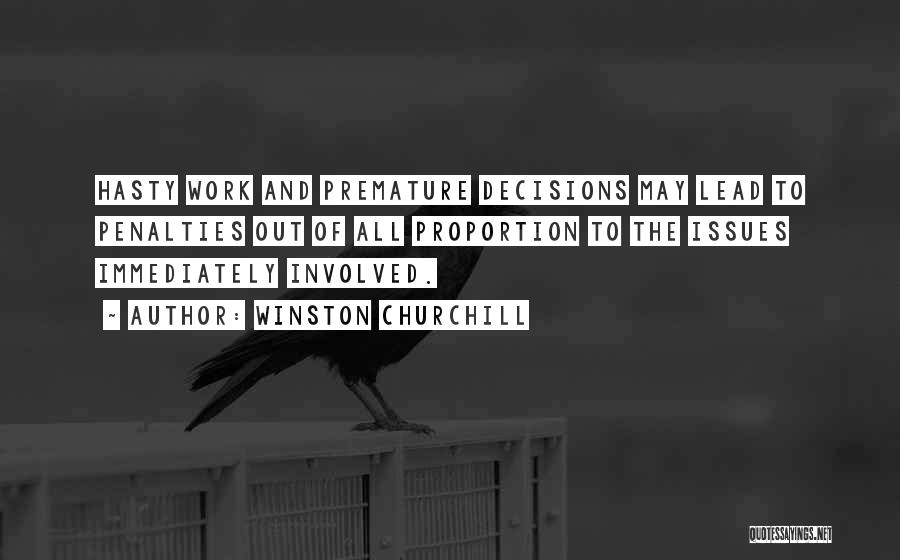 Winston Churchill Quotes: Hasty Work And Premature Decisions May Lead To Penalties Out Of All Proportion To The Issues Immediately Involved.