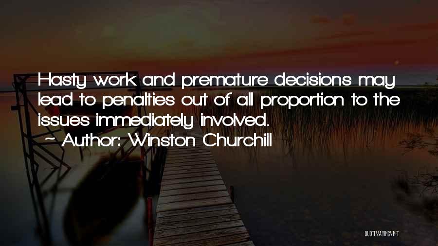 Winston Churchill Quotes: Hasty Work And Premature Decisions May Lead To Penalties Out Of All Proportion To The Issues Immediately Involved.