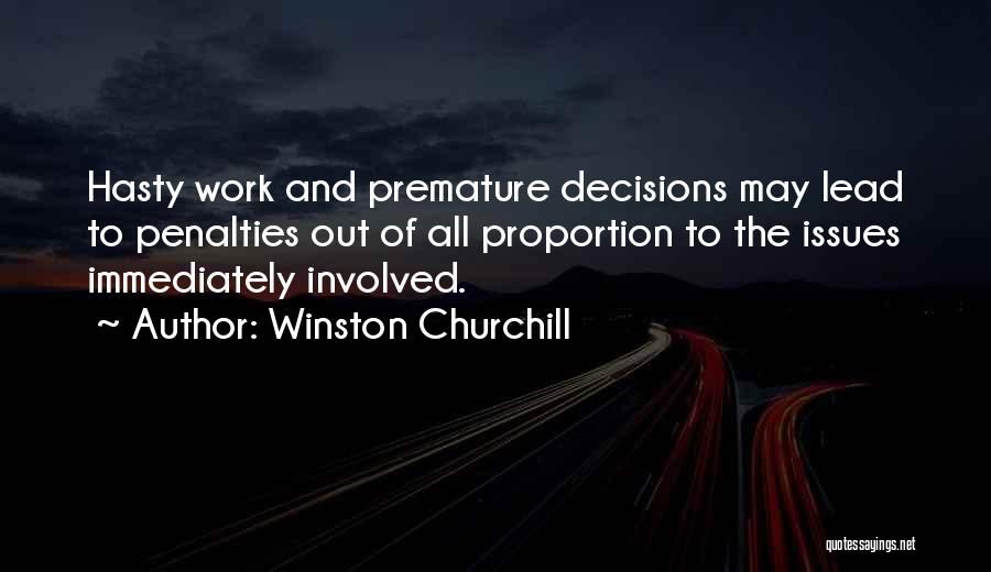 Winston Churchill Quotes: Hasty Work And Premature Decisions May Lead To Penalties Out Of All Proportion To The Issues Immediately Involved.