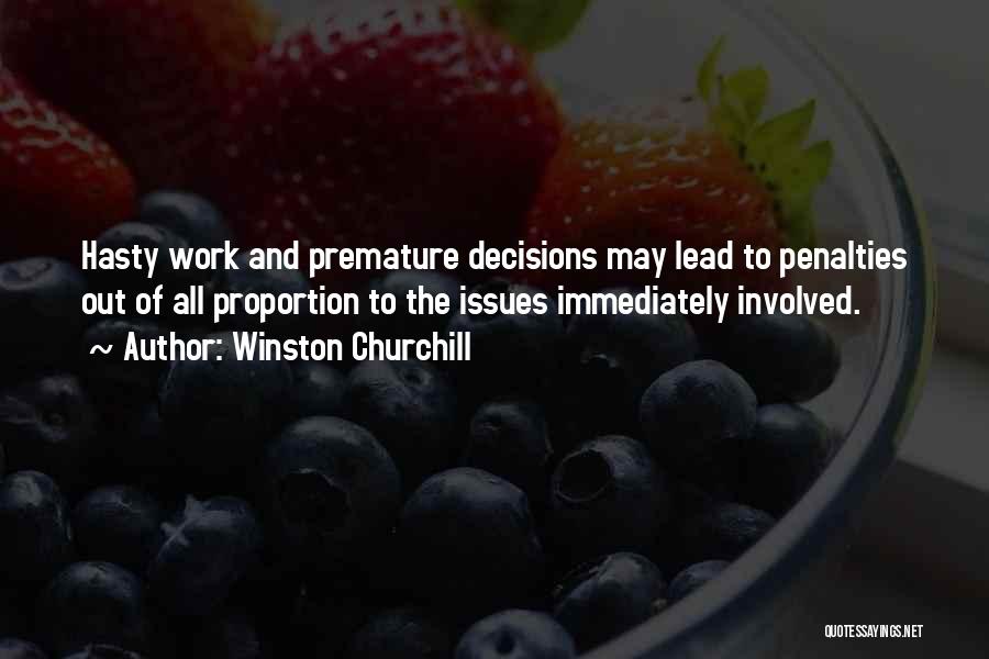 Winston Churchill Quotes: Hasty Work And Premature Decisions May Lead To Penalties Out Of All Proportion To The Issues Immediately Involved.