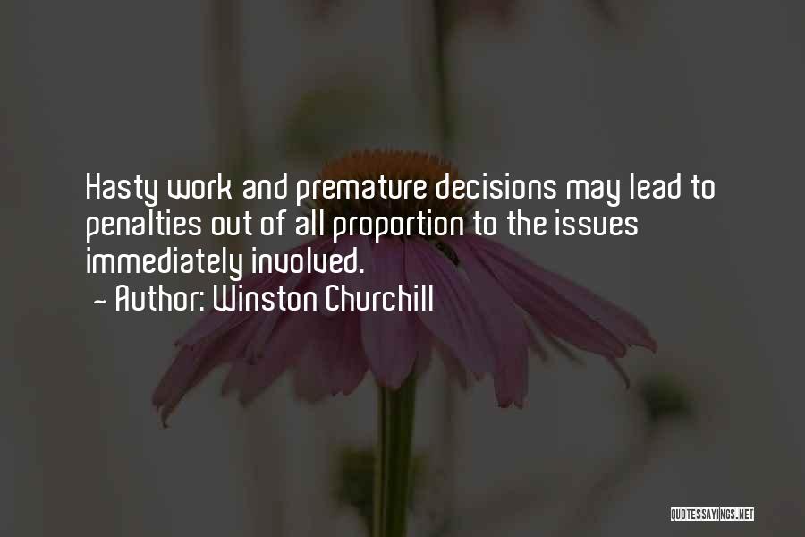 Winston Churchill Quotes: Hasty Work And Premature Decisions May Lead To Penalties Out Of All Proportion To The Issues Immediately Involved.