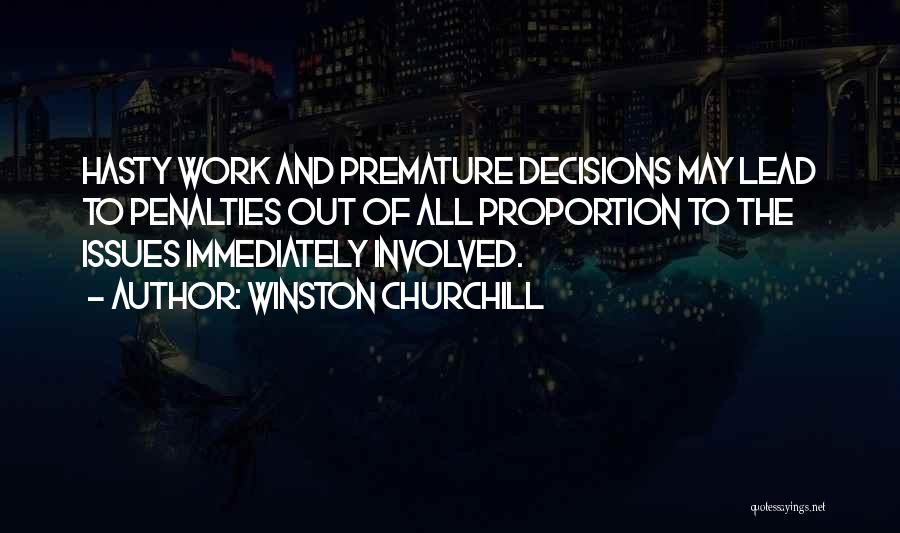 Winston Churchill Quotes: Hasty Work And Premature Decisions May Lead To Penalties Out Of All Proportion To The Issues Immediately Involved.