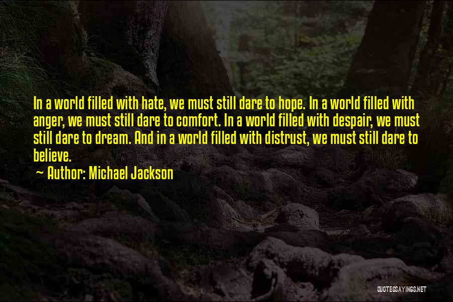 Michael Jackson Quotes: In A World Filled With Hate, We Must Still Dare To Hope. In A World Filled With Anger, We Must