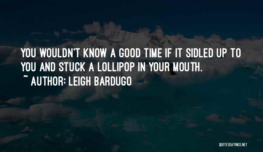 Leigh Bardugo Quotes: You Wouldn't Know A Good Time If It Sidled Up To You And Stuck A Lollipop In Your Mouth.