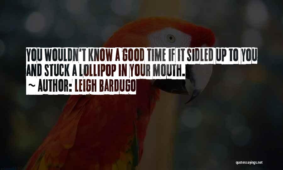 Leigh Bardugo Quotes: You Wouldn't Know A Good Time If It Sidled Up To You And Stuck A Lollipop In Your Mouth.