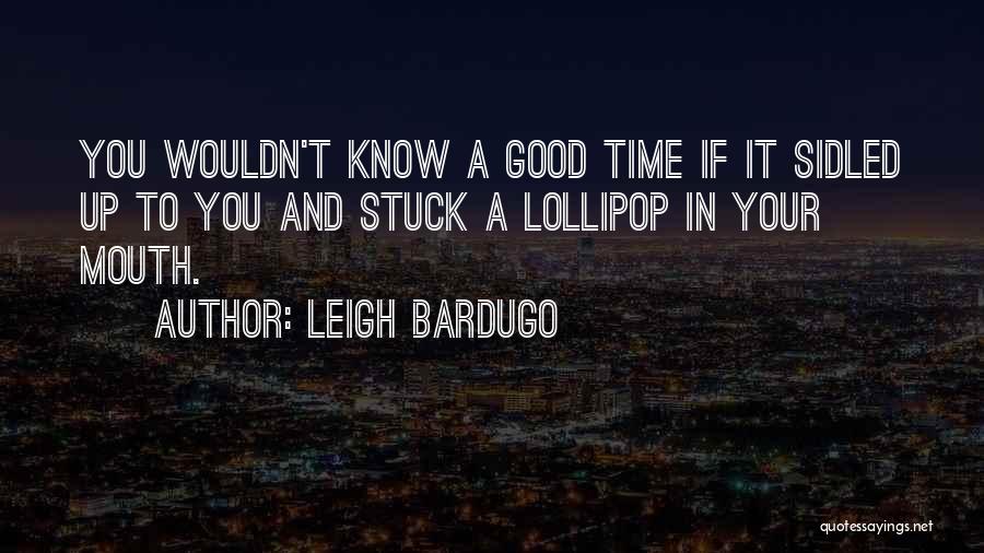 Leigh Bardugo Quotes: You Wouldn't Know A Good Time If It Sidled Up To You And Stuck A Lollipop In Your Mouth.