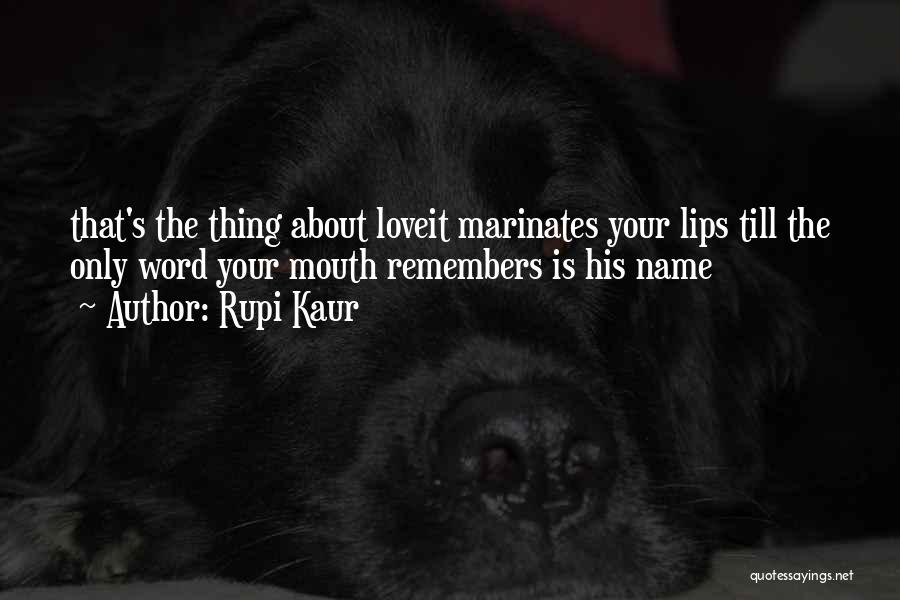 Rupi Kaur Quotes: That's The Thing About Loveit Marinates Your Lips Till The Only Word Your Mouth Remembers Is His Name