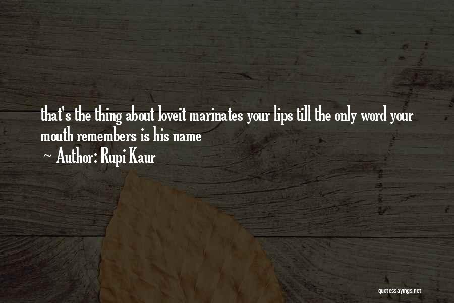 Rupi Kaur Quotes: That's The Thing About Loveit Marinates Your Lips Till The Only Word Your Mouth Remembers Is His Name