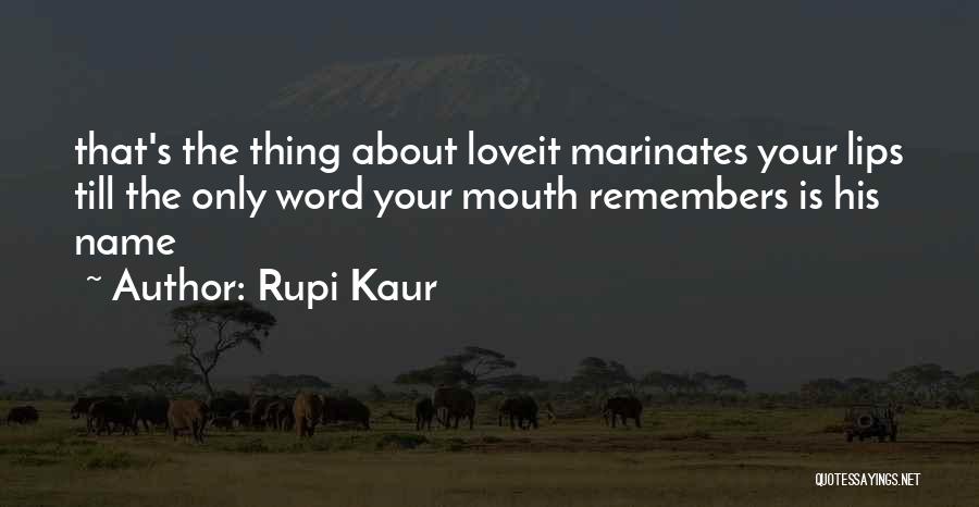 Rupi Kaur Quotes: That's The Thing About Loveit Marinates Your Lips Till The Only Word Your Mouth Remembers Is His Name