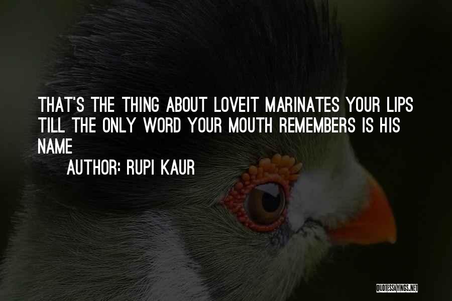 Rupi Kaur Quotes: That's The Thing About Loveit Marinates Your Lips Till The Only Word Your Mouth Remembers Is His Name