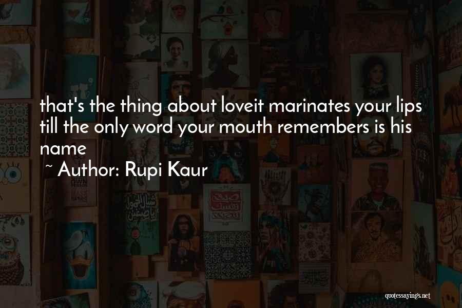 Rupi Kaur Quotes: That's The Thing About Loveit Marinates Your Lips Till The Only Word Your Mouth Remembers Is His Name