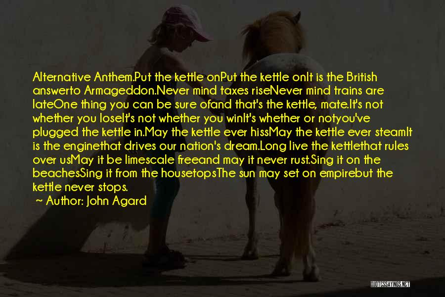 John Agard Quotes: Alternative Anthem.put The Kettle Onput The Kettle Onit Is The British Answerto Armageddon.never Mind Taxes Risenever Mind Trains Are Lateone