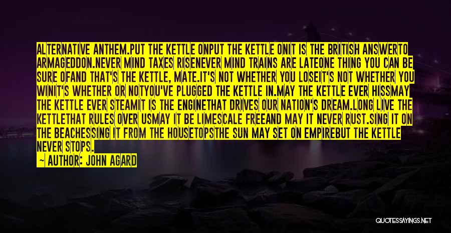 John Agard Quotes: Alternative Anthem.put The Kettle Onput The Kettle Onit Is The British Answerto Armageddon.never Mind Taxes Risenever Mind Trains Are Lateone