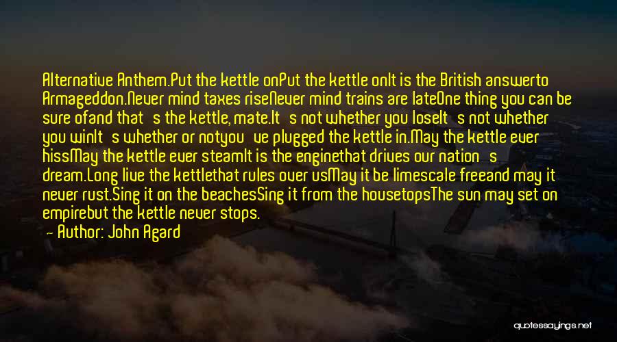 John Agard Quotes: Alternative Anthem.put The Kettle Onput The Kettle Onit Is The British Answerto Armageddon.never Mind Taxes Risenever Mind Trains Are Lateone