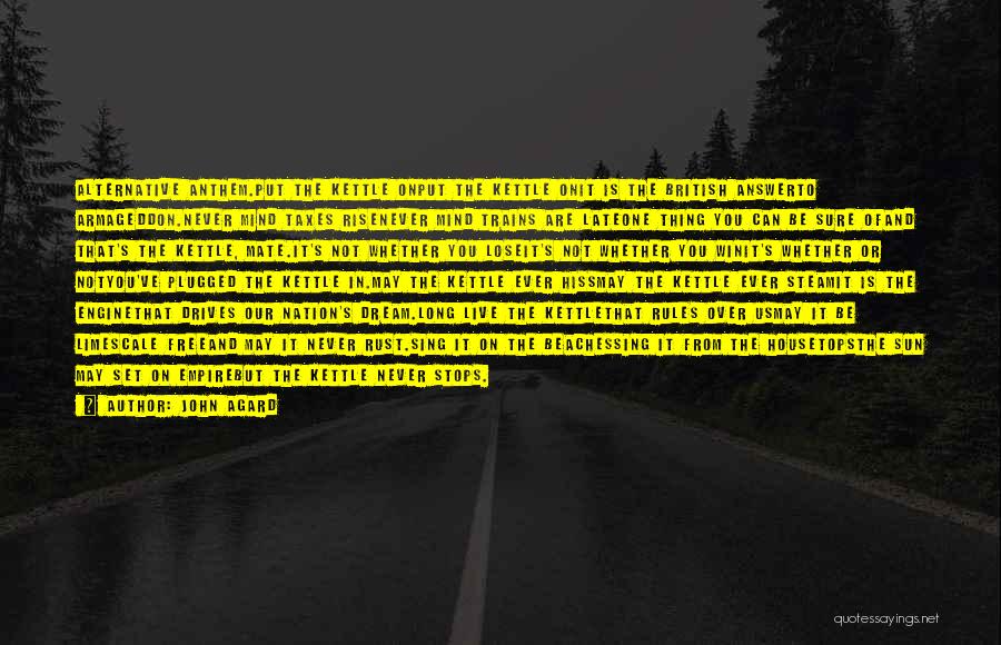 John Agard Quotes: Alternative Anthem.put The Kettle Onput The Kettle Onit Is The British Answerto Armageddon.never Mind Taxes Risenever Mind Trains Are Lateone