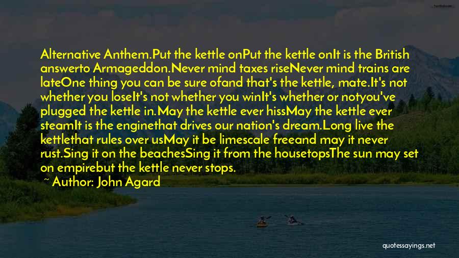 John Agard Quotes: Alternative Anthem.put The Kettle Onput The Kettle Onit Is The British Answerto Armageddon.never Mind Taxes Risenever Mind Trains Are Lateone