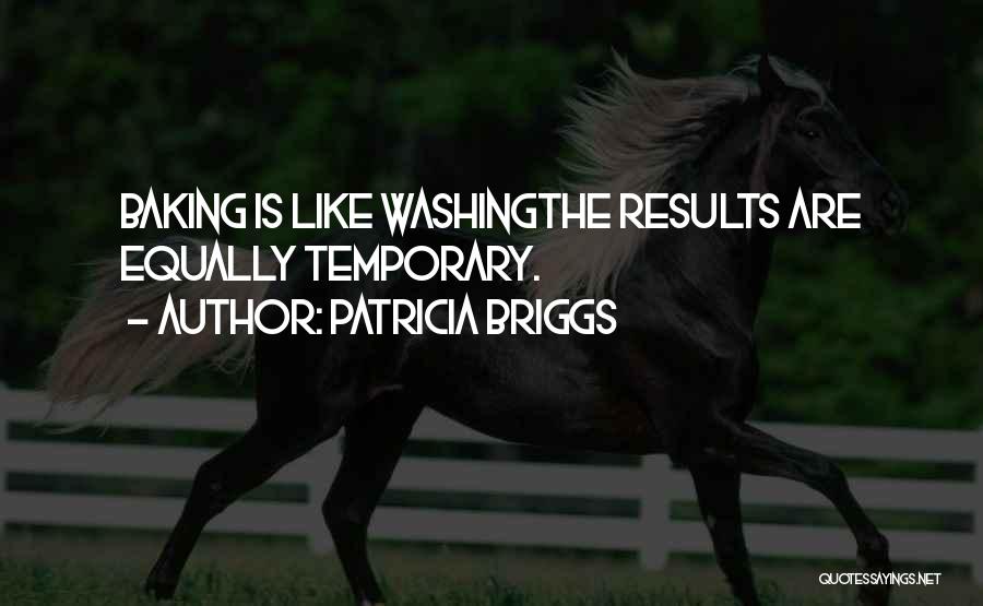 Patricia Briggs Quotes: Baking Is Like Washingthe Results Are Equally Temporary.