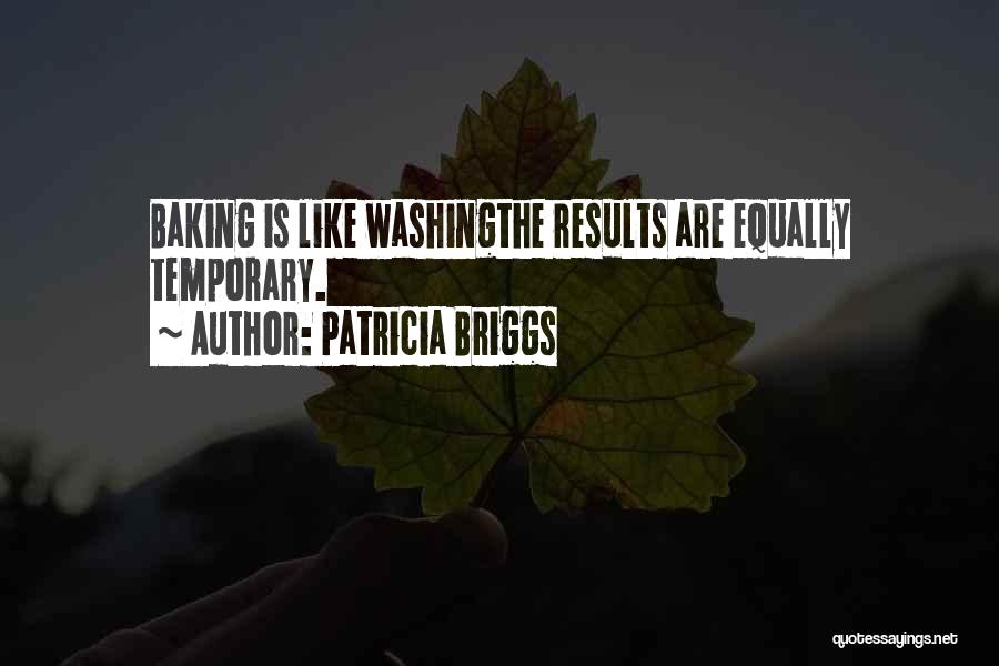 Patricia Briggs Quotes: Baking Is Like Washingthe Results Are Equally Temporary.