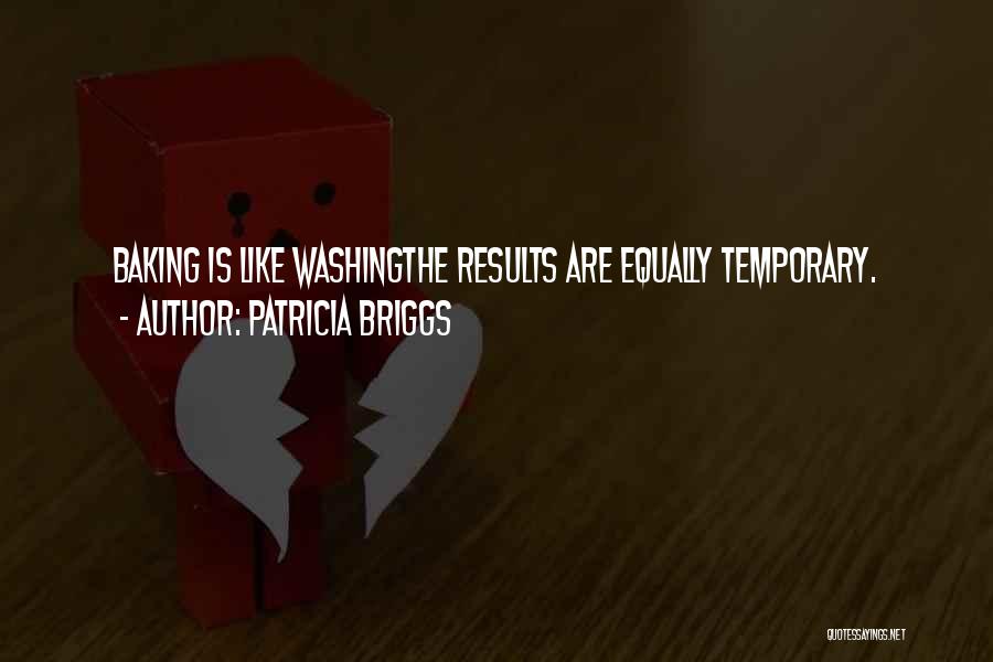Patricia Briggs Quotes: Baking Is Like Washingthe Results Are Equally Temporary.