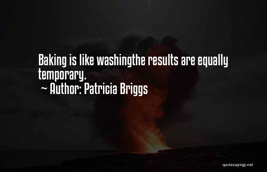 Patricia Briggs Quotes: Baking Is Like Washingthe Results Are Equally Temporary.
