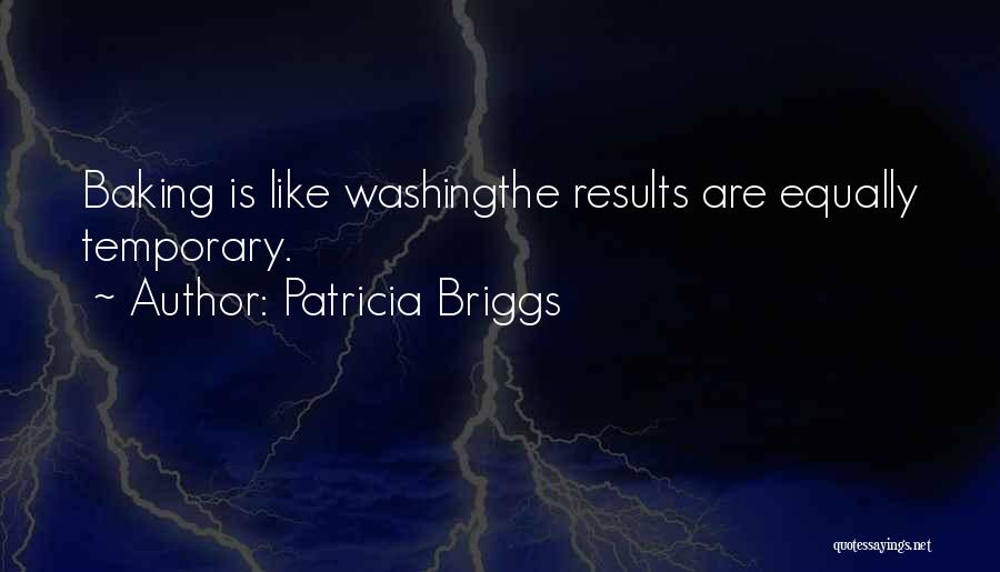 Patricia Briggs Quotes: Baking Is Like Washingthe Results Are Equally Temporary.