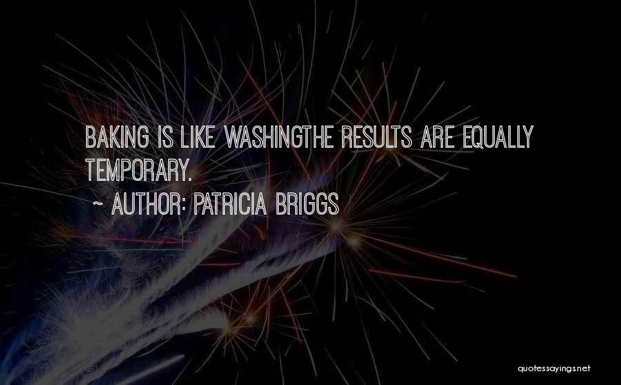 Patricia Briggs Quotes: Baking Is Like Washingthe Results Are Equally Temporary.