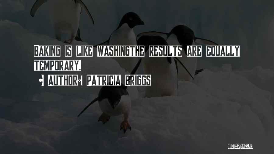Patricia Briggs Quotes: Baking Is Like Washingthe Results Are Equally Temporary.