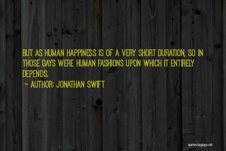 Jonathan Swift Quotes: But As Human Happiness Is Of A Very Short Duration, So In Those Days Were Human Fashions Upon Which It