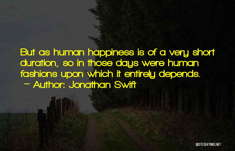 Jonathan Swift Quotes: But As Human Happiness Is Of A Very Short Duration, So In Those Days Were Human Fashions Upon Which It