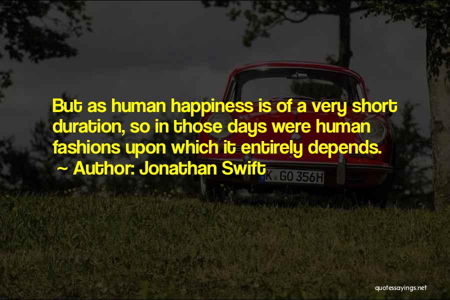 Jonathan Swift Quotes: But As Human Happiness Is Of A Very Short Duration, So In Those Days Were Human Fashions Upon Which It