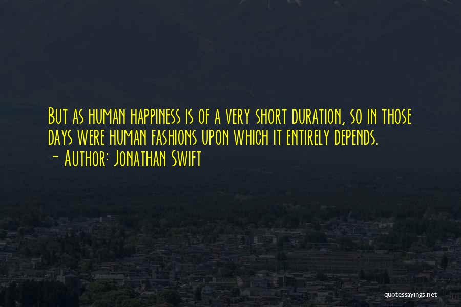 Jonathan Swift Quotes: But As Human Happiness Is Of A Very Short Duration, So In Those Days Were Human Fashions Upon Which It