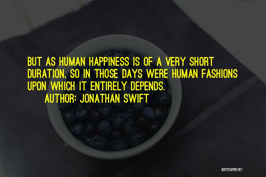 Jonathan Swift Quotes: But As Human Happiness Is Of A Very Short Duration, So In Those Days Were Human Fashions Upon Which It