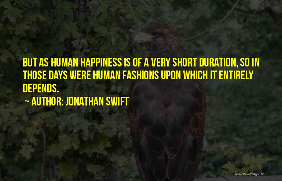 Jonathan Swift Quotes: But As Human Happiness Is Of A Very Short Duration, So In Those Days Were Human Fashions Upon Which It