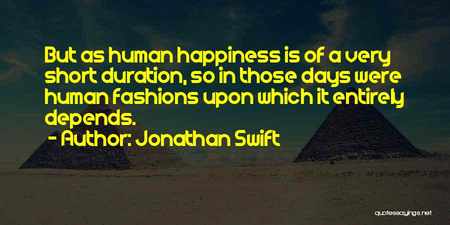 Jonathan Swift Quotes: But As Human Happiness Is Of A Very Short Duration, So In Those Days Were Human Fashions Upon Which It