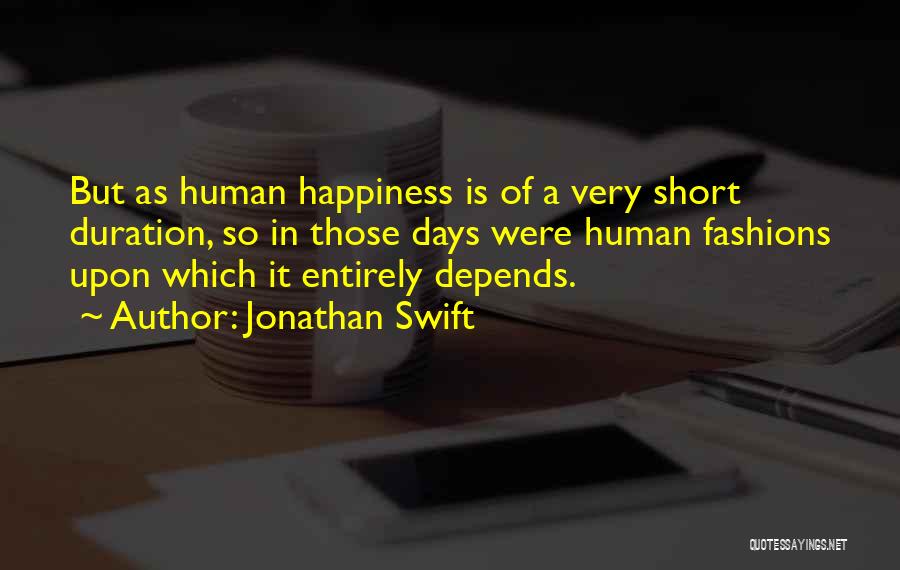 Jonathan Swift Quotes: But As Human Happiness Is Of A Very Short Duration, So In Those Days Were Human Fashions Upon Which It