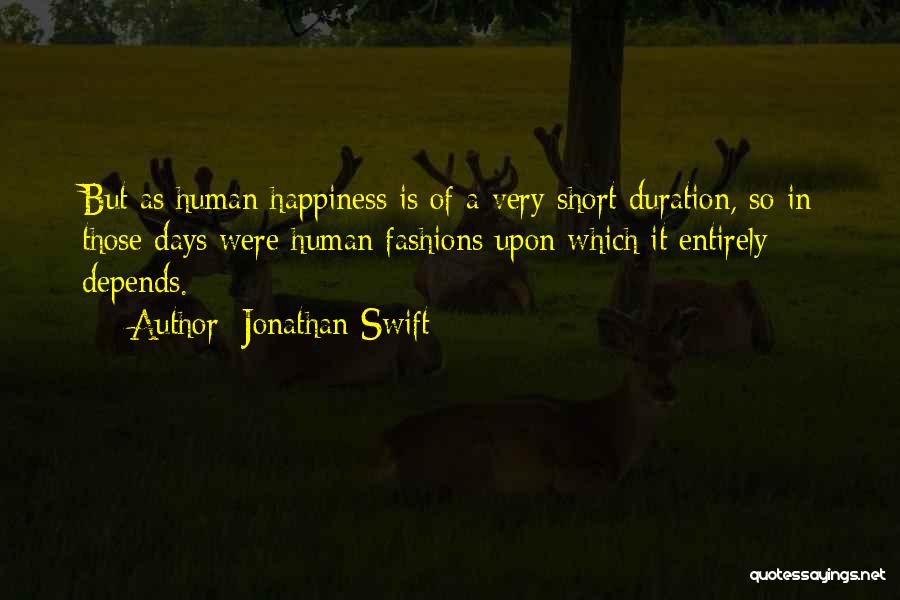 Jonathan Swift Quotes: But As Human Happiness Is Of A Very Short Duration, So In Those Days Were Human Fashions Upon Which It