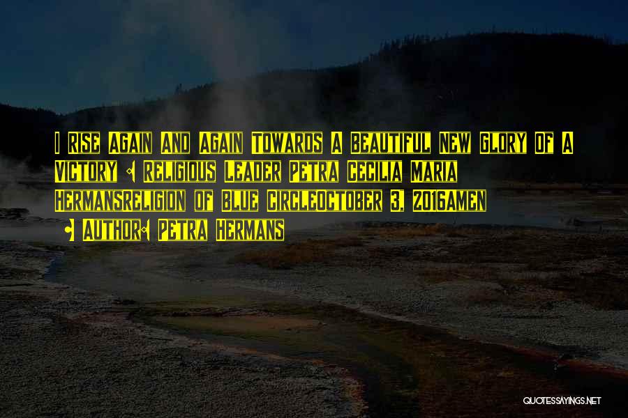 Petra Hermans Quotes: I Rise Again And Again Towards A Beautiful New Glory Of A Victory : Religious Leader Petra Cecilia Maria Hermansreligion